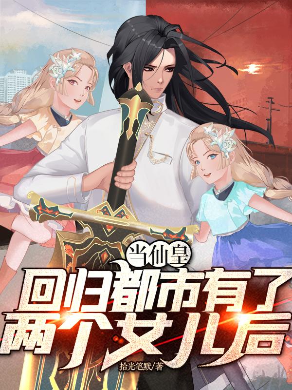 当仙皇回归都市有了两个女儿后的小说