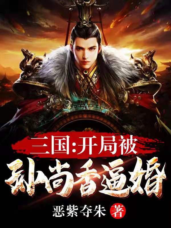 三国:开局扣了孙尚香当后厨烧火丫头